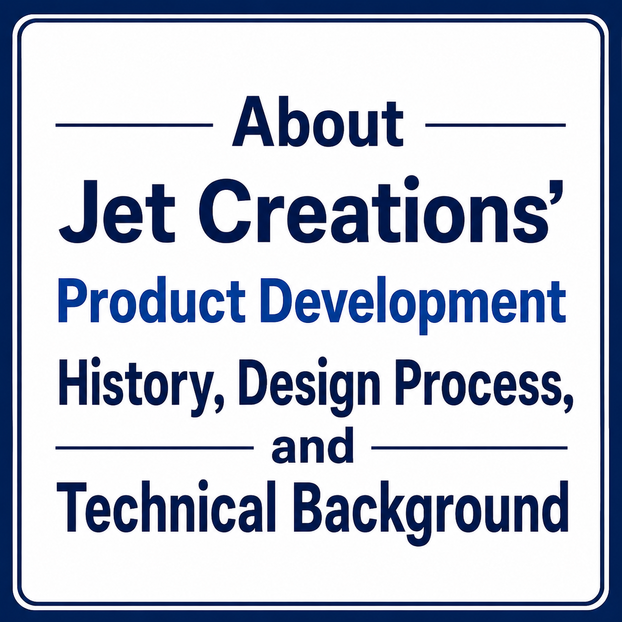 About Jet Creations’ Product Development History, Design Process, and Technical Background