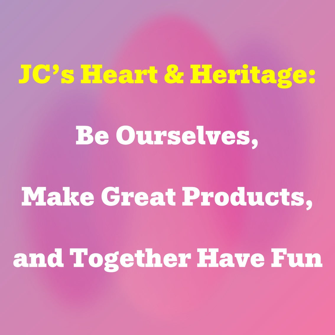 JC’s Heart & Heritage: Be Ourselves, Make Great Products, and Together Have Fun