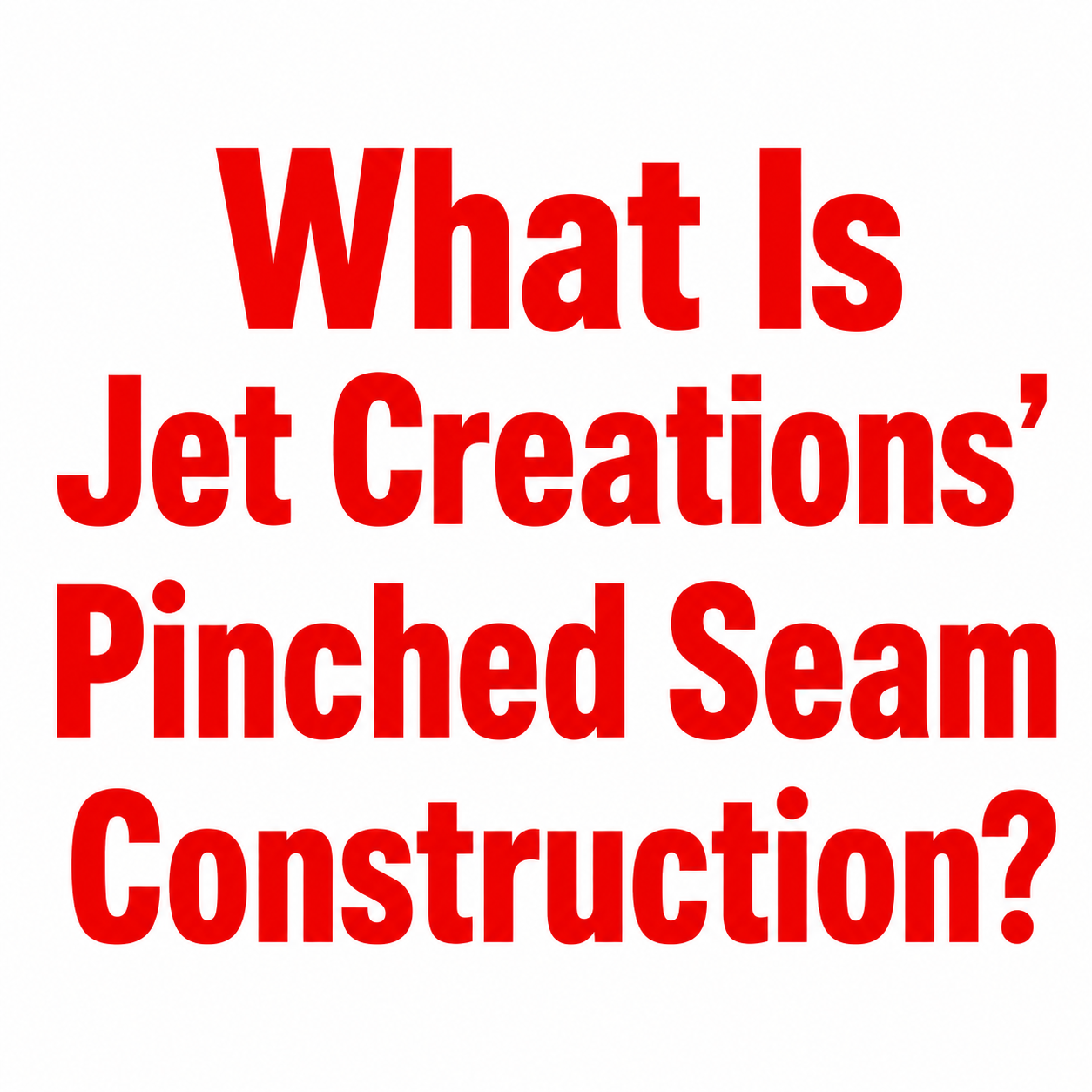 What Is Jet Creations’ Pinched Seam Construction?