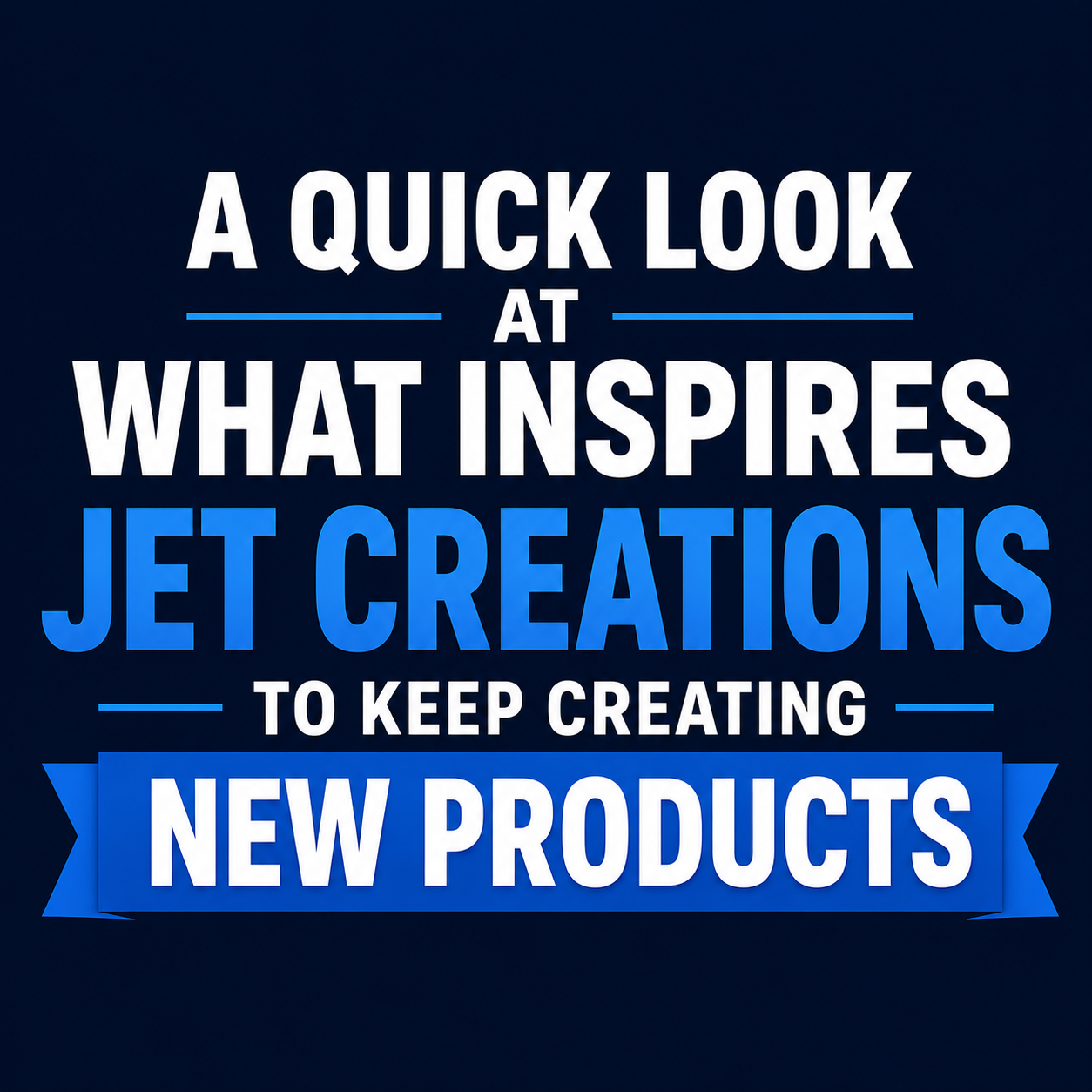A Quick Look at What Inspires Jet Creations to Keep Creating New Products